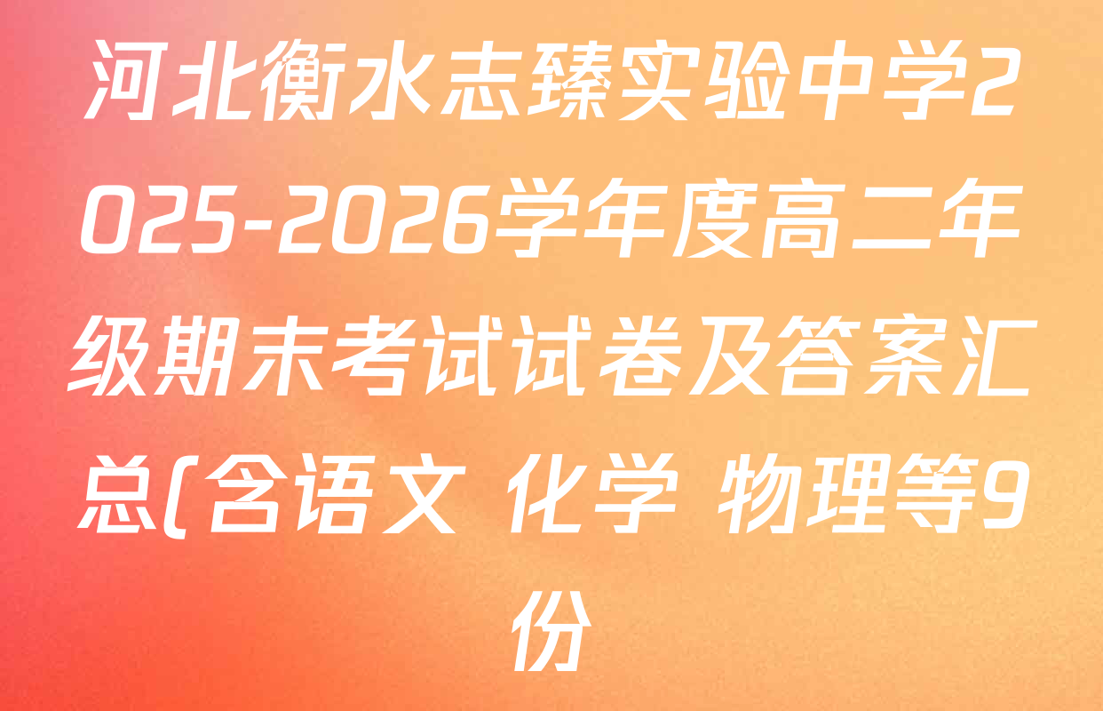 河北衡水志臻实验中学2025-2026学年度高二年级期末考试试卷及答案汇总(含语文 化学 物理等9份) 河北衡水志臻实验中学2025-2026学年度高二年级期末考试试卷及答案汇总(含语文 化学 物理等9份)